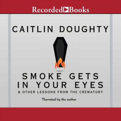 Title: Smoke Gets in Your Eyes: And Other Lessons from the Crematory, Author: Caitlin Doughty