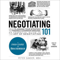 Negotiating 101: From Planning Your Strategy to Finding a Common Ground, an Essential Guide to the Art of Negotiating