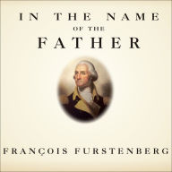 In the Name of the Father: Washington's Legacy, Slavery, and the Making of a Nation