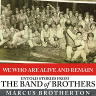 We Who Are Alive and Remain: Untold Stories from the Band of Brothers