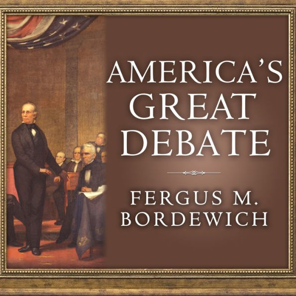 America's Great Debate: Henry Clay, Stephen A. Douglas, and the Compromise That Preserved the Union