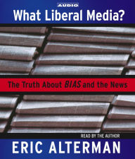 What Liberal Media?: The Truth About Bias and the News (Abridged)