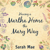 Having a Martha Home the Mary Way: 31 Days to a Clean House and a Satisfied Soul