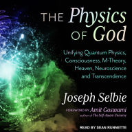 The Physics of God : Unifying Quantum Physics, Consciousness, M-Theory, Heaven, Neuroscience and Transcendence