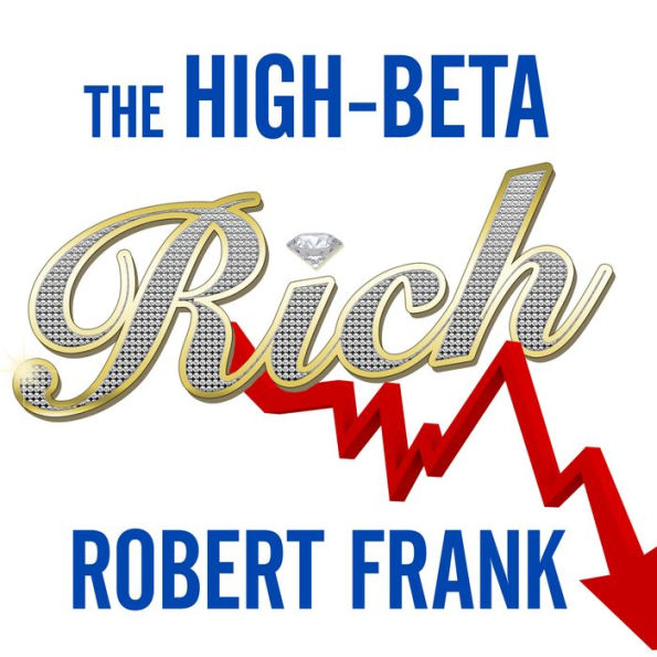 The High-Beta Rich: How the Manic Wealthy Will Take Us to the Next Boom, Bubble, and Bust