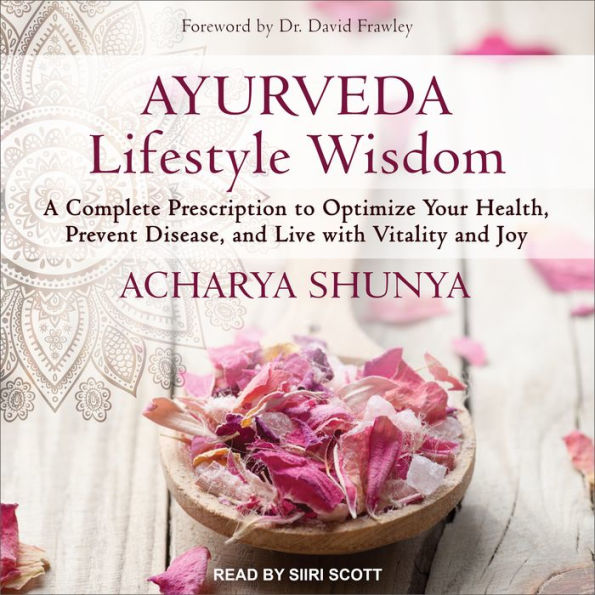 Ayurveda Lifestyle Wisdom: A Complete Prescription to Optimize Your Health, Prevent Disease, and Live with Vitality and Joy