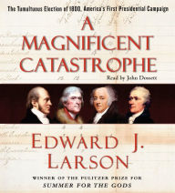 A Magnificent Catastrophe: The Tumultuous Election of 1800, America's First Presidential Campaign (Abridged)