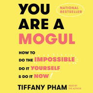 You Are a Mogul: How to Do the Impossible, Do It Yourself, & Do It Now