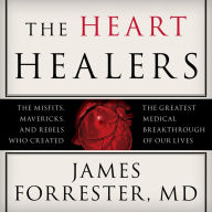 The Heart Healers: The Misfits, Mavericks, and Rebels Who Created the Greatest Medical Breakthrough of Our Lives