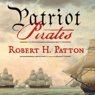 Patriot Pirates: The Privateer War for Freedom and Fortune in the American Revolution