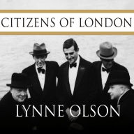 Citizens of London: The Americans Who Stood with Britain in Its Darkest, Finest Hour