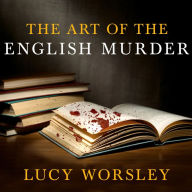 The Art of the English Murder: From Jack the Ripper and Sherlock Holmes to Agatha Christie and Alfred Hitchcock