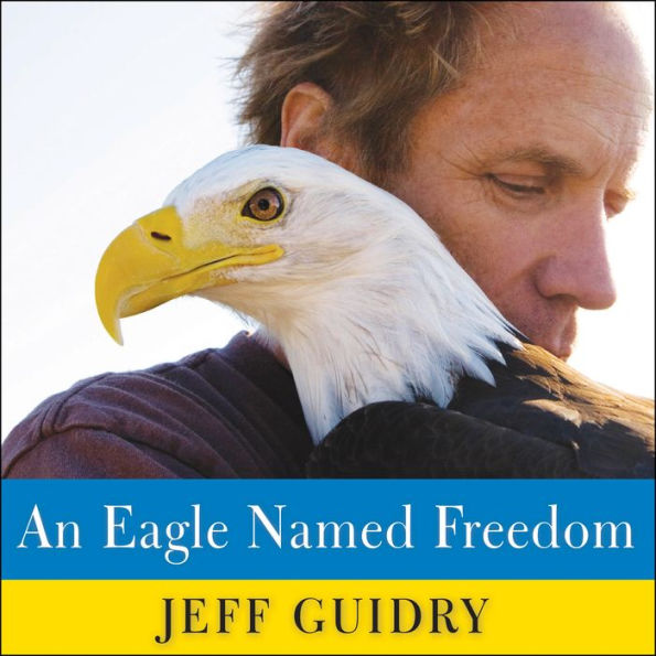 An Eagle Named Freedom: My True Story of a Remarkable Friendship