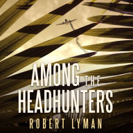 Among the Headhunters: An Extraordinary World War II Story of Survival in the Burmese Jungle