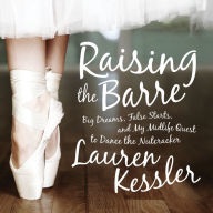 Raising the Barre: Big Dreams, False Starts, and My Midlife Quest to Dance the Nutcracker