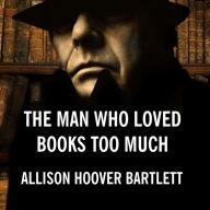 The Man Who Loved Books Too Much: The True Story of a Thief, a Detective, and a World of Literary Obsession