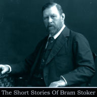 The Short Stories of Bram Stoker: Explore his short stories of the creator and Dracula and master of horror
