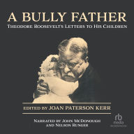 A Bully Father: Theodore Roosevelt's Letters to His Children