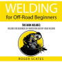 Welding for Off-Road Beginners: This Book Includes: Welding for Beginners in Fabrication and Off-Road Welding