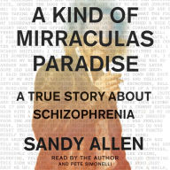 A Kind of Mirraculas Paradise: A True Story About Schizophrenia