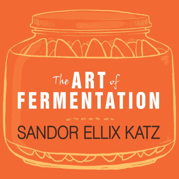 The Art of Fermentation: An In-Depth Exploration of Essential Concepts and Processes from Around the World