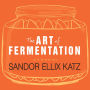 The Art of Fermentation: An In-Depth Exploration of Essential Concepts and Processes from Around the World