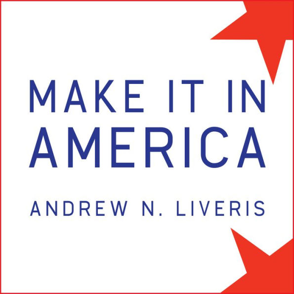 Make It in America: The Case for Re-Inventing the Economy