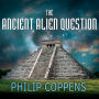 The Ancient Alien Question: A New Inquiry Into the Existence, Evidence, and Influence of Ancient Visitors