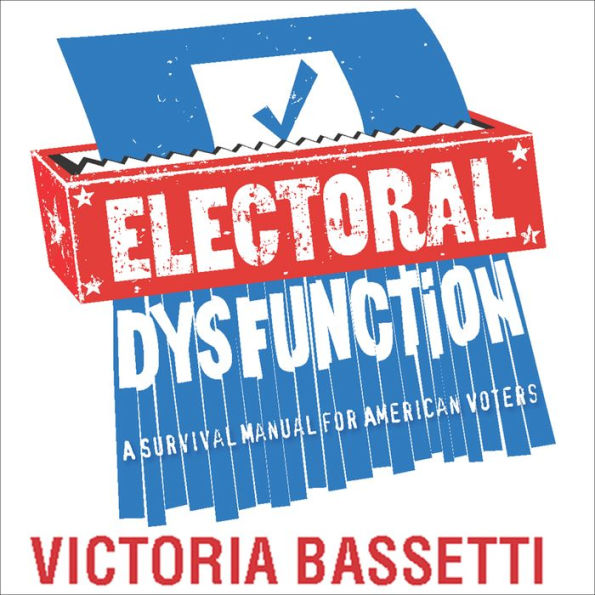Electoral Dysfunction: A Survival Manual for American Voters