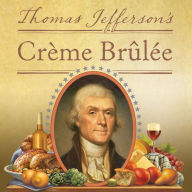 Thomas Jefferson's Creme Brulee: How a Founding Father and His Slave James Hemings Introduced French Cuisine to America