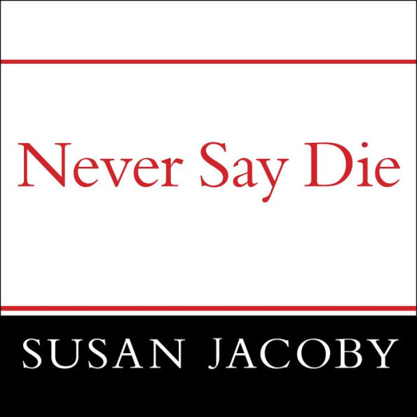 Never Say Die: The Myth and Marketing of the New Old Age