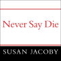 Never Say Die: The Myth and Marketing of the New Old Age