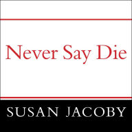 Never Say Die: The Myth and Marketing of the New Old Age