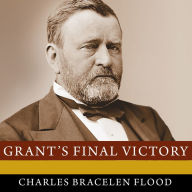 Grant's Final Victory: Ulysses S. Grant's Heroic Last Year