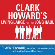 Clark Howard's Living Large for the Long Haul: Consumer-tested Ways to Overhaul Your Finances, Increase Your Savings, and Get Your Life Back on Track