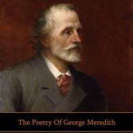 The Poetry of George Meredith: Victorian master of poetry and prose that was nominated for the Nobel Prize seven times