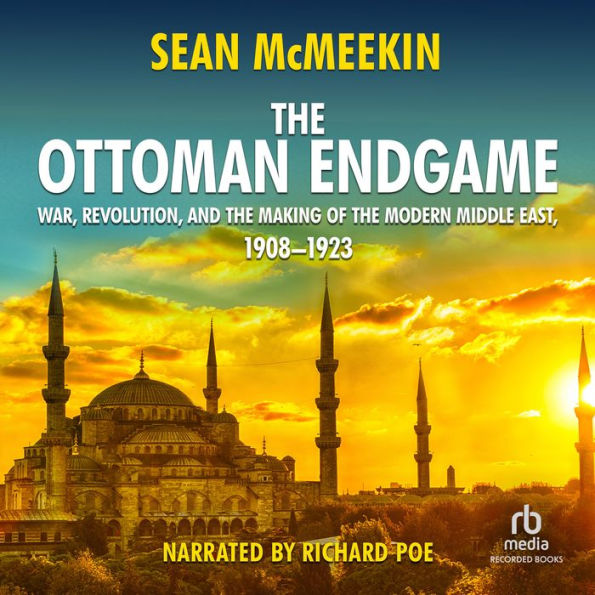 The Ottoman Endgame: War, Revolution, and the Making of the Modern Middle East, 1908-1923