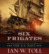Six Frigates: The Epic History of the Founding of the U.S. Navy (Abridged)