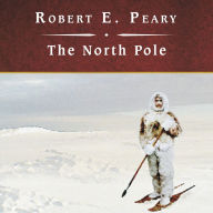 The North Pole: Its Discovery in 1909 Under the Auspices of the Peary Arctic Club