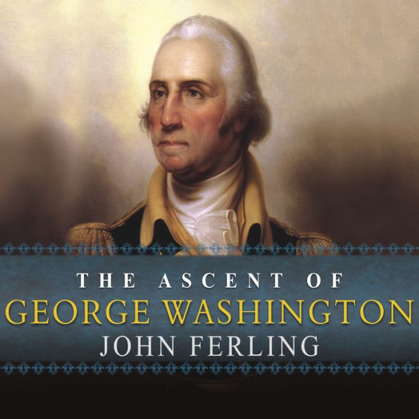 The Ascent of George Washington: The Hidden Political Genius of an American Icon