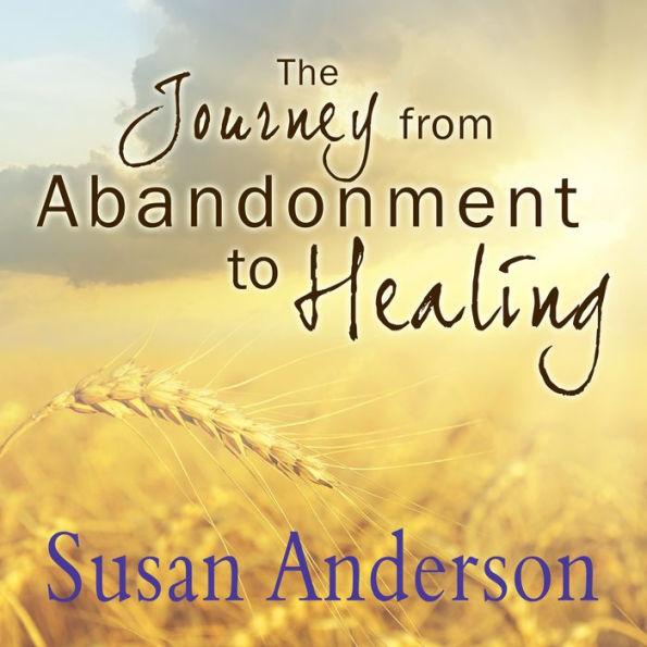 The Journey from Abandonment to Healing: Surviving Through and Recovering from the Five Stages That Accompany the Loss of Love