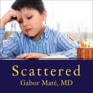 Scattered: How Attention Deficit Disorder Originates and What You Can Do About It