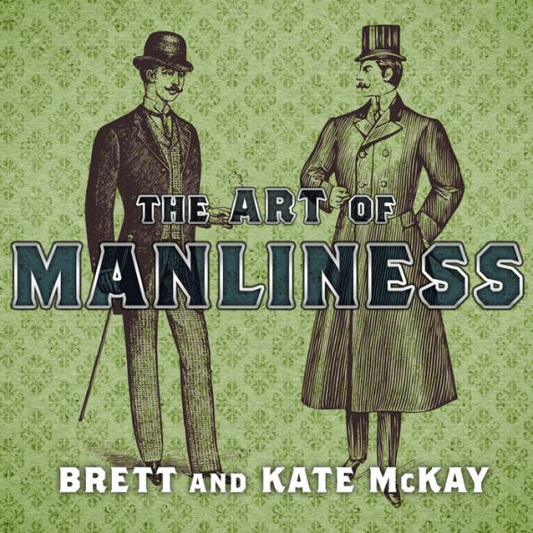 The Art of Manliness: Classic Skills and Manners for the Modern Man