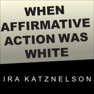 When Affirmative Action Was White: An Untold History of Racial Inequality in Twentieth-Century America