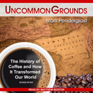 Uncommon Grounds: The History of Coffee and How It Transformed Our World