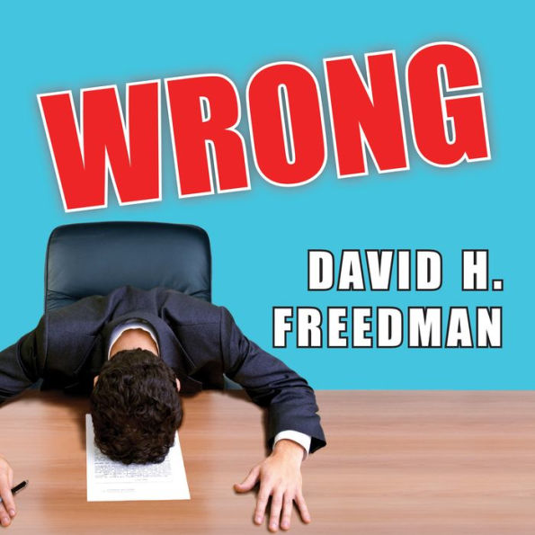 Wrong: Why Experts Scientists, Finance Wizards, Doctors, Relationship Gurus, Celebrity Ceos, High-powered Consultants, Health Officials and More Keep Failing Us---and How to Know When Not to Trust Them