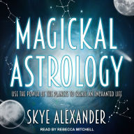 Magickal Astrology: Use the Power of the Planets to Create an Enchanted Life