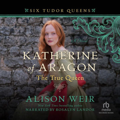 Title: Katherine of Aragon, The True Queen: A Novel, Author: Alison Weir, Rosalyn Landor