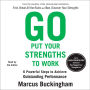 Go Put Your Strengths to Work: 6 Powerful Steps to Achieve Outstanding Performance