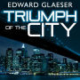 Triumph of the City: How Our Greatest Invention Makes Us Richer, Smarter, Greener, Healthier, and Happier